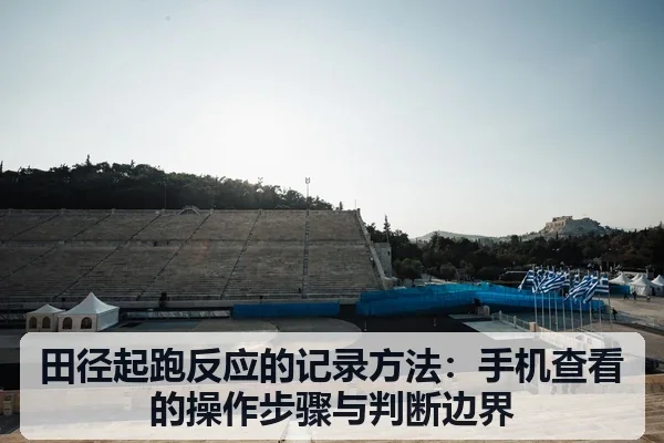 田径起跑反应的记录方法：手机查看的操作步骤与判断边界